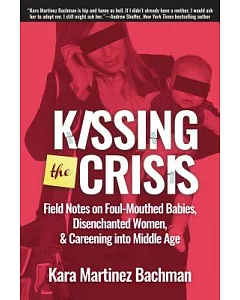 Kissing the Crisis: Field Notes on Foul-mouthed Babies, Disenchanted Women, and Careening into Middle Age