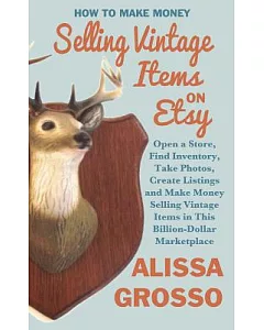 How to Make Money Selling Vintage Items on Etsy: Open a Store, Find Inventory, Take Photos, Create Listings, and Make Money Sell