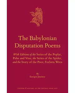 The Babylonian Disputation Poems: With Editions of the Series of the Poplar, Palm and Vine, the Series of the Spider, and the St