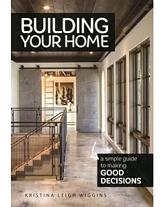 Building Your Home: A Simple Guide to Making Good Decisions