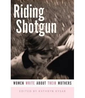 Riding Shotgun: Women Write About Their Mothers