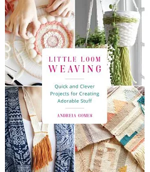 Little Loom Weaving: Quick and Clever Projects for Creating Adorable Stuff