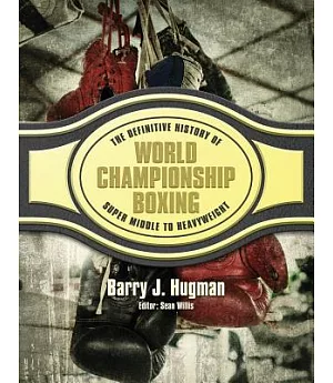 The Definitive History of World Championship Boxing: Super Middleweight to Heavyweight