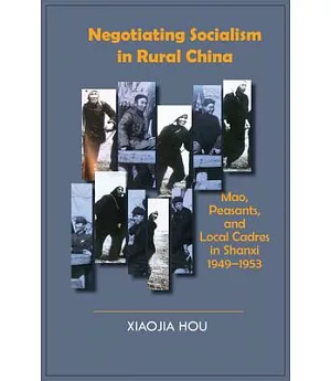 Negotiating Socialism in Rural China: Mao, Peasants, and Local Cadres in Shanxi, 1949-1953