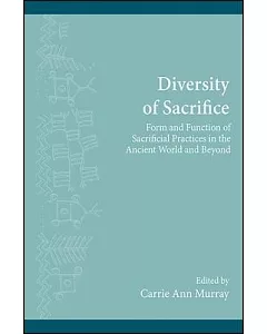 Diversity of Sacrifice: Form and Function of Sacrificial Practices in the Ancient World and Beyond