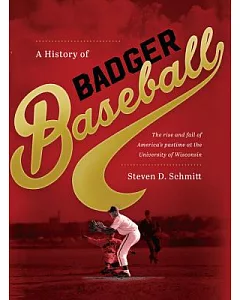 A History of Badger Baseball: The Rise and Fall of America’s Pastime at the University of Wisconsin