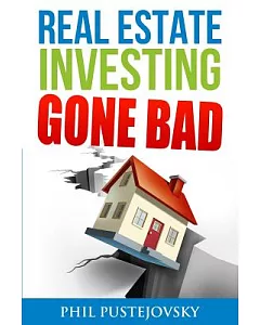 Real Estate Investing Gone Bad: 21 True Stories of What Not to Do When Investing in Real Estate and Flipping Houses