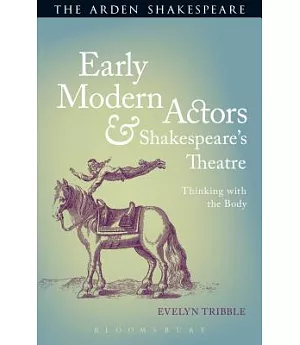 Early Modern Actors and Shakespeare’s Theatre: Thinking With the Body