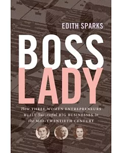 Boss Lady: How Three Women Entrepreneurs Built Successful Big Businesses in the Mid-twentieth Century
