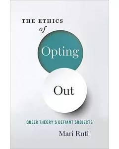 The Ethics of Opting Out: Queer Theory’s Defiant Subjects
