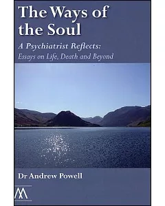 The Ways of the Soul: A Psychiatrist Reflects, Essays on Life, Death and Beyond