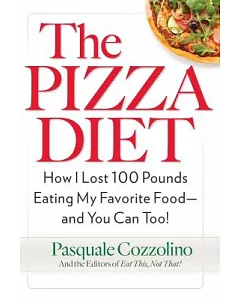 The Pizza Diet: How I Lost 100 Pounds Eating My Favorite Food--And You Can Too!