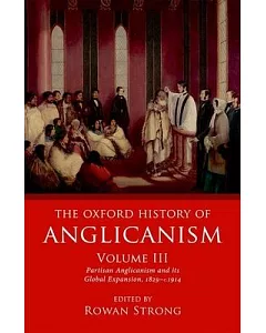 The Oxford History of Anglicanism: Partisan Anglicanism and Its Global Expansion, 1829-c.1914
