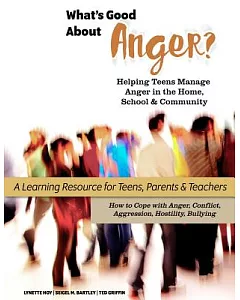 What’s Good About Anger?: Helping Teens Manage Anger in the Home, School & Community; a Learning Resource for Teens, Parents & T