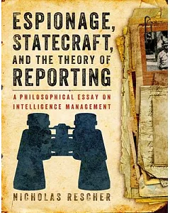 Espionage, Statecraft, and the Theory of Reporting: A Philosophical Essay on Intelligence Management