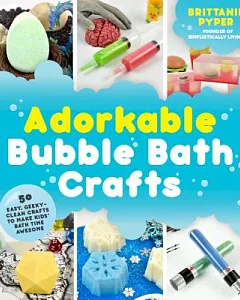 Adorkable Bubble Bath Crafts: 50 Easy, Geeky-Clean Crafts to make Kid’s Bath Time Awesome
