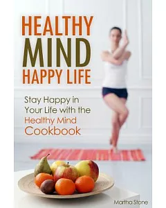 Healthy Mind Happy Life: Stay Happy in Your Life With the Healthy Mind Cookbook