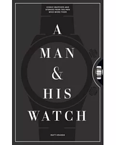 A Man & His Watch: Iconic Watches & Stories from the Men Who Wore Them