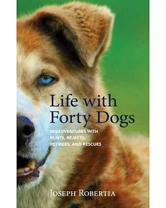 Life With Forty Dogs: Misadventures With Runts, Rejects, Retirees, and Rescues