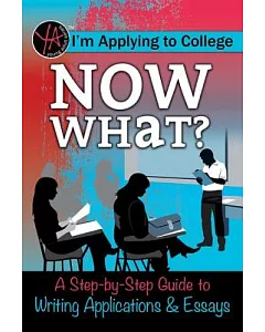 I’m Applying to College: Now What? a Step-by-step Guide to Writing Applications & Essays