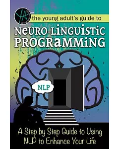 Neuro-linguistic Programming: A Step by Step Guide to Using Nlp to Enhance Your Life