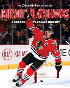 The Chicago Tribune Book of the Chicago Blackhawks: A Decade-by-Decade History