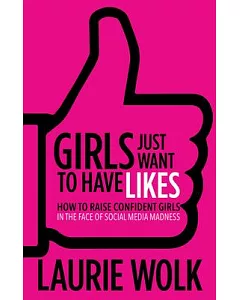 Girls Just Want to Have Likes: How to Raise Confident Girls in the Face of Social Media Madness
