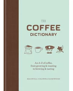 The Coffee Dictionary: An A-Z of Coffee, from Growing & Roasting to Brewing & Tasting