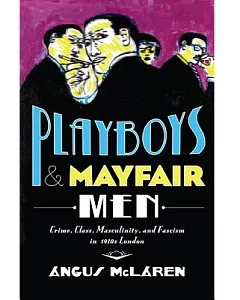 Playboys and Mayfair Men: Crime, Class, Masculinity, and Fascism in 1930s London