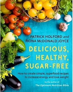 Delicious, Healthy, Sugar-Free: How to Create Simple, Superfood Recipes to Increase Energy and Lose Weight