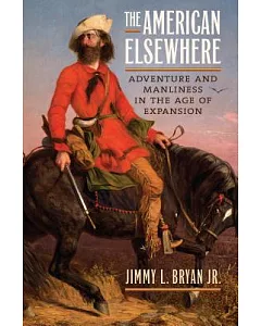 The American Elsewhere: Adventure and Manliness in the Age of Expansion