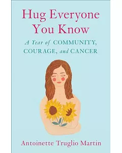 Hug Everyone You Know: A Year of Community, Courage, and Cancer