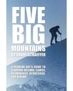 Five Big Mountains: A Regular Guy’s Guide to Climbing Orizaba, Elbrus, Kilimanjaro, Aconcagua, and Vinson