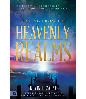 Praying from the Heavenly Realms: Supernatural Secrets to a Lifestyle of Answered Prayer