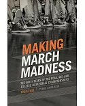 Making March Madness: The Early Years of the NCAA, NIT, and College Basketball Championships 1922-1951