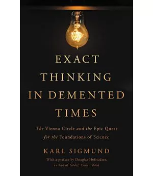 Exact Thinking in Demented Times: The Vienna Circle and the Epic Quest for the Foundations of Science