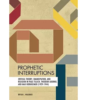 Prophetic Interruptions: Critical Theory, Emancipation, and Religion in Paul Tillich, Theodor Adorno, and Max Horkheimer 1929-19