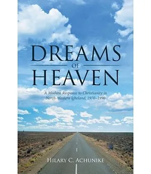 Dreams of Heaven: A Modern Response to Christianity in North-western Igboland, 1970–1990