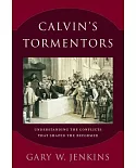 Calvin’s Tormentors: Understanding the Conflicts That Shaped the Reformer