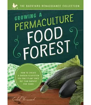 Growing a Permaculture Food Forest: How to Create a Garden Ecosystem You Only Plant Once but Can Harvest for Years