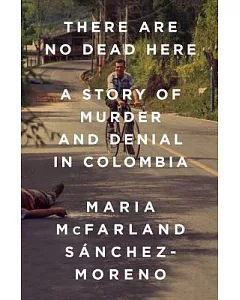 There Are No Dead Here: A Story of Murder and Denial in Colombia