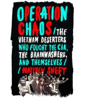 Operation Chaos: The Vietnam Deserters Who Fought the CIA, the Brainwashers, and Themselves