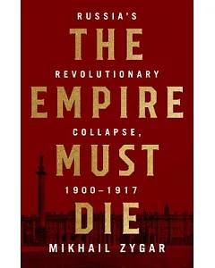 The Empire Must Die: Russia’s Revolutionary Collapse, 1900-1917