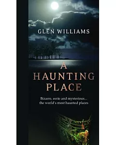 A Haunting Place: Bizarre, Eerie and Mysterious... the World’s Most Haunted Places