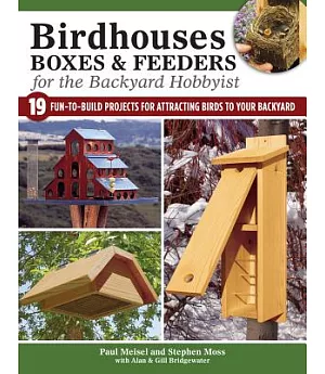 Birdhouses, Boxes & Feeders for the Backyard Hobbyist: 19 Fun-To-Build Projects for Attracting Birds to Your Backyard