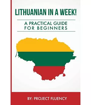 Lithuanian in a Week! Start Speaking Basic Lithuanian in Less Than 24 Hours: The Ultimate Crash Course for Beginners