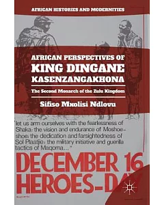 African Perspectives of King Dingane Kasenzangakhona: The Second Monarch of the Zulu Kingdom
