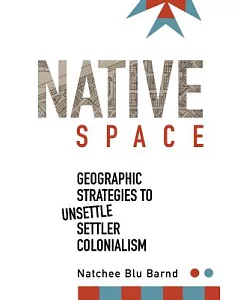 Native Space: Geographic Strategies to Unsettle Settler Colonialism