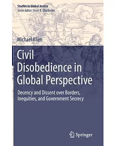 Civil Disobedience in Global Perspective: Decency and Dissent over Borders, Inequities, and Government Secrecy