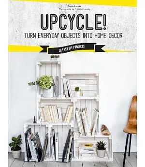 Upcycle!: Diy Furniture and Décor from Unexpected Objects